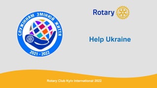 Help Ukraine
Rotary Club Kyiv International 2022
 