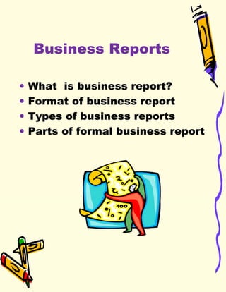 Business Reports What  is business report? Format of business report Types of business reports Parts of formal business report 