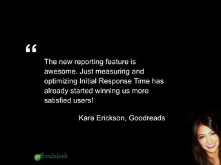 The new reporting feature is
awesome. Just measuring and
optimizing Initial Response Time has
already started winning us more
satisfied users!
Kara Erickson, Goodreads
“
 