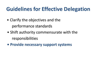 Guidelines for Effective Delegation
• Clarify the objectives and the
performance standards
• Shift authority commensurate with the
responsibilities
• Provide necessary support systems
 