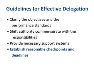 Guidelines for Effective Delegation
• Clarify the objectives and the
performance standards
• Shift authority commensurate with the
responsibilities
• Provide necessary support systems
• Establish reasonable checkpoints and
deadlines
 