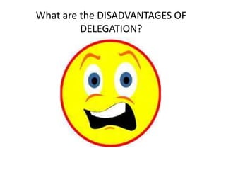 What are the DISADVANTAGES OF
DELEGATION?
 