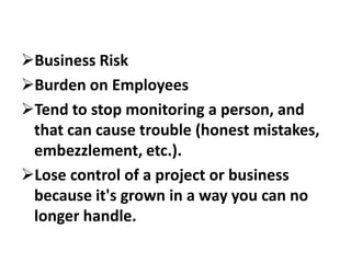 Business Risk
Burden on Employees
Tend to stop monitoring a person, and
that can cause trouble (honest mistakes,
embezzlement, etc.).
Lose control of a project or business
because it's grown in a way you can no
longer handle.
 