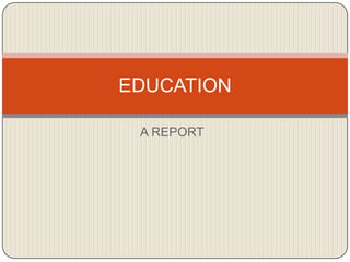 A REPORT
EDUCATION
 