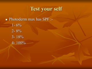 Test your self
 Photoderm max has SPF :-
1- 6%
2- 8%
3- 18%
4- 100%
 