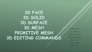 3D FACE
3D SOLID
3D SURFACE
3D MESH
PRIMITIVE MESH
3D EDITING COMMANDS
REPORTER: GROUP 2
BUOT, FHIER MARK
CAGUIA, FRANCIA MAE
GANDOLA, GLENN PAULO
FAJARDO, IRIS
JAZARENO, JEFFREY
SUPAN, RAMILO
 