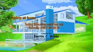 Safety Education and First Aid
Saturday AM 7:30-10:30
Prepared by:
Imelda C. Grado
Bachelor of Secondary Education
Major in Music,Arts,Physical Education and Health
 