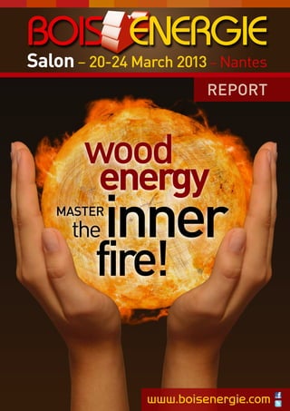 Salon – 20-24 March 2013 – Nantes
REPORT

wood
energy

inner

MASTER

the

fire!

www.boisenergie.com

 