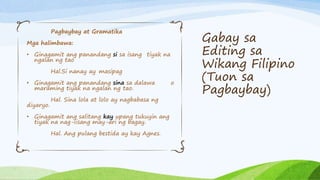 Gabay sa
Editing sa
Wikang Filipino
(Tuon sa
Pagbaybay)
Pagbaybay at Gramatika
Mga halimbawa:
• Ginagamit ang panandang si...