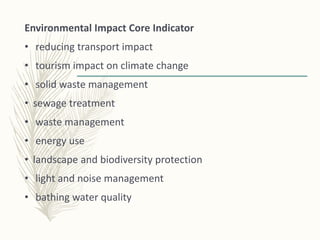 Environmental Impact Core Indicator
• reducing transport impact
• tourism impact on climate change
• solid waste management
• sewage treatment
• waste management
• energy use
• landscape and biodiversity protection
• light and noise management
• bathing water quality
 