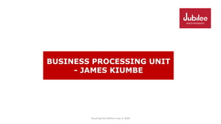 Touching One Million Lives in 2020
BUSINESS PROCESSING UNIT
- JAMES KIUMBE
 