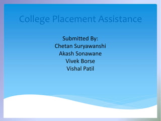 College Placement Assistance
Submitted By:
Chetan Suryawanshi
Akash Sonawane
Vivek Borse
Vishal Patil
 