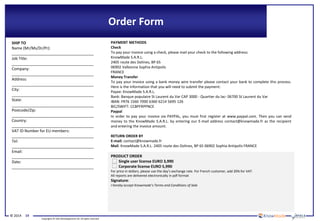 © 2014 19
Copyrights © Yole Développement SA. All rights reserved.
Order Form
PRODUCT ORDER
Single user license EURO 3,990
Corporate license EURO 5,990
For price in dollars, please use the day’s exchange rate. For French customer, add 20% for VAT.
All reports are delivered electronically in pdf format
Signature:
I hereby accept Knowmade’s Terms and Conditions of Sale
SHIP TO
Name (Mr/Ms/Dr/Pr):
______________________________________
Job Title:
______________________________________
Company:
______________________________________
Address:
______________________________________
City:
______________________________________
State:
______________________________________
Postcode/Zip:
______________________________________
Country:
______________________________________
VAT ID Number for EU members:
______________________________________
Tel:
______________________________________
Email:
______________________________________
Date:
______________________________________
PAYMENT METHODS
Check
To pay your invoice using a check, please mail your check to the following address:
KnowMade S.A.R.L.
2405 route des Dolines, BP 65
06902 Valbonne Sophia Antipolis
FRANCE
Money Transfer
To pay your invoice using a bank money wire transfer please contact your bank to complete this process.
Here is the information that you will need to submit the payment:
Payee: KnowMade S.A.R.L.
Bank: Banque populaire St Laurent du Var CAP 3000 - Quartier du lac- 06700 St Laurent du Var
IBAN: FR76 1560 7000 6360 6214 5695 126
BIC/SWIFT: CCBPFRPPNCE
Paypal
In order to pay your invoice via PAYPAL, you must first register at www.paypal.com. Then you can send
money to the KnowMade S.A.R.L. by entering our E-mail address contact@knowmade.fr as the recipient
and entering the invoice amount.
RETURN ORDER BY
E-mail: contact@knowmade.fr
Mail: KnowMade S.A.R.L. 2405 route des Dolines, BP 65 06902 Sophia Antipolis FRANCE
 