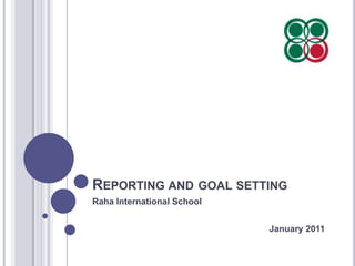 Reporting and goal setting Raha International School January 2011 