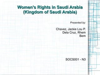 Women's Rights in Saudi Arabia
  (Kingdom of Saudi Arabia)

                          Presented by:

                 Chavez, Jackie Lou P.
                     Dela Cruz, Rhem
                                 Bem




                       SOCS001 - N3
 