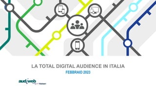 LA TOTAL DIGITAL AUDIENCE IN ITALIA
FEBBRAIO 2023
 