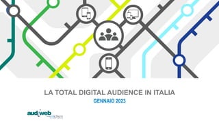LA TOTAL DIGITAL AUDIENCE IN ITALIA
GENNAIO 2023
 