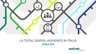 LA TOTAL DIGITAL AUDIENCE IN ITALIA
APRILE 2019
 