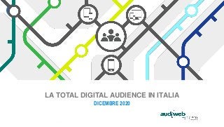 LA TOTAL DIGITAL AUDIENCE IN ITALIA
DICEMBRE 2020
 