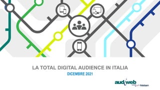 LA TOTAL DIGITAL AUDIENCE IN ITALIA
DICEMBRE 2021
 