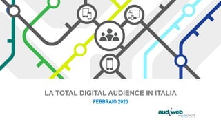 LA TOTAL DIGITAL AUDIENCE IN ITALIA
FEBBRAIO 2020
 