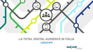 LA TOTAL DIGITAL AUDIENCE IN ITALIA
LUGLIO 2019
 