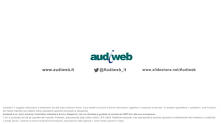 www.audiweb.it @Audiweb_it www.slideshare.net/Audiweb
Audiweb è il soggetto realizzatore e distributore dei dati sulla aud...