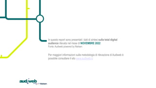 In questo report sono presentati i dati di sintesi sulla total digital
audience rilevata nel mese di NOVEMBRE 2022
Fonte: ...