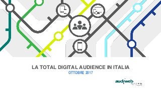 LA TOTAL DIGITAL AUDIENCE IN ITALIA
OTTOBRE 2017
 