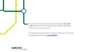 In questo report sono presentati i dati di sintesi della total digital
audience rilevata nel mese di Ottobre 2017 (Audiweb...
