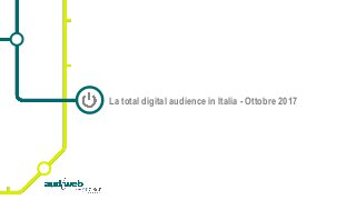 La total digital audience in Italia - Ottobre 2017
 