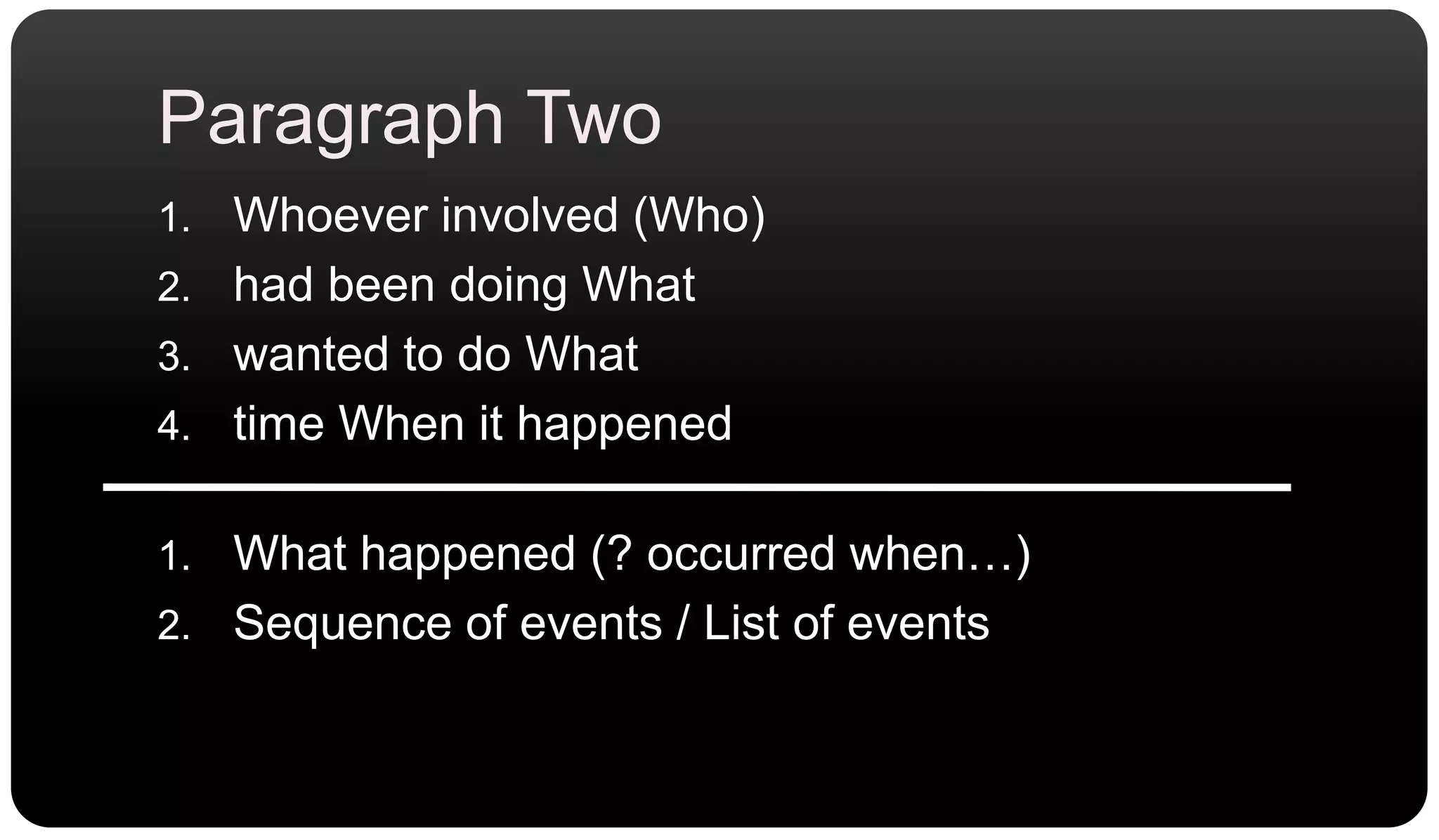 Paragraph TwoWhoever involved (Who)had been doing Whatwanted to do Whattime When it happenedWhat happened (? occurred when…)Sequence of events / List of events