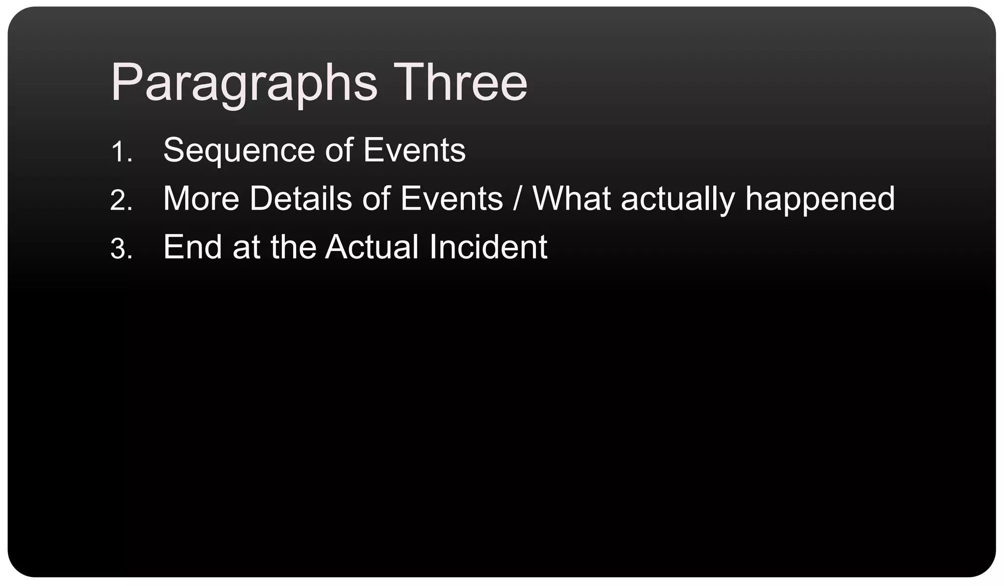 Paragraphs ThreeSequence of EventsMore Details of Events / What actually happenedEnd at the Actual Incident