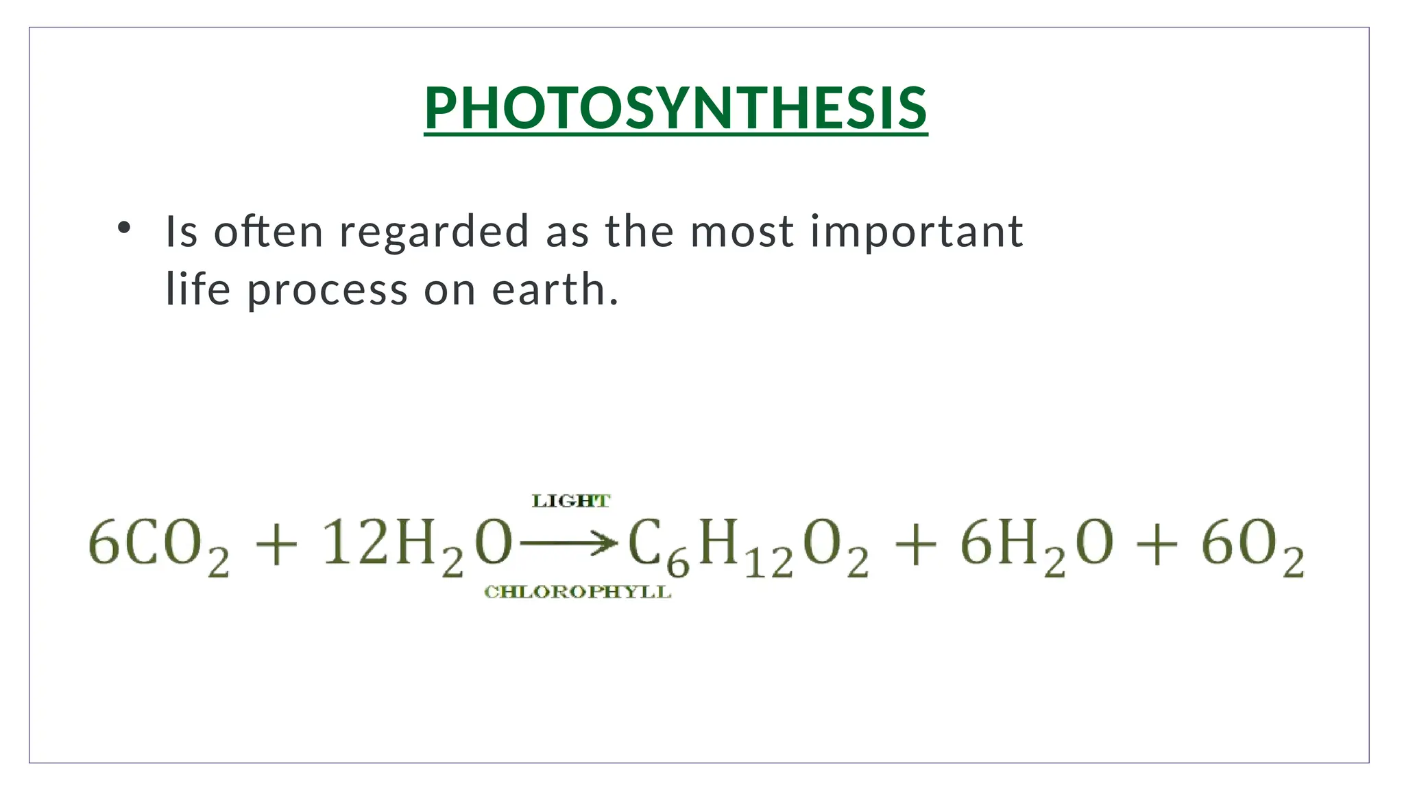 PHOTOSYNTHESIS
• Is often regarded as the most important
life process on earth.
 