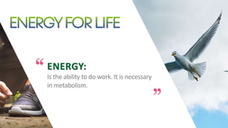 ENERGY:
Is the ability to do work. It is necessary
in metabolism.
 
