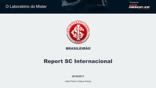 O Laboratório do Mister
Powered By
BRASILEIRÃO
Report SC Internacional
2016/2017
João Pedro Colaço Araújo
 