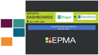 REPORTS,
DASHBOARDS
& ALL THAT JAZZ
SharePoint Saturday Baltimore
May 18, 2013
+
 