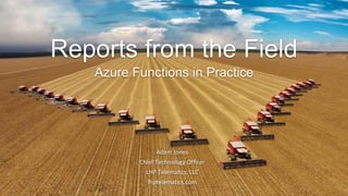 Reports from the Field
Azure Functions in Practice
Adam Jones
Chief Technology Officer
LHP Telematics, LLC
lhptelematics.com
 