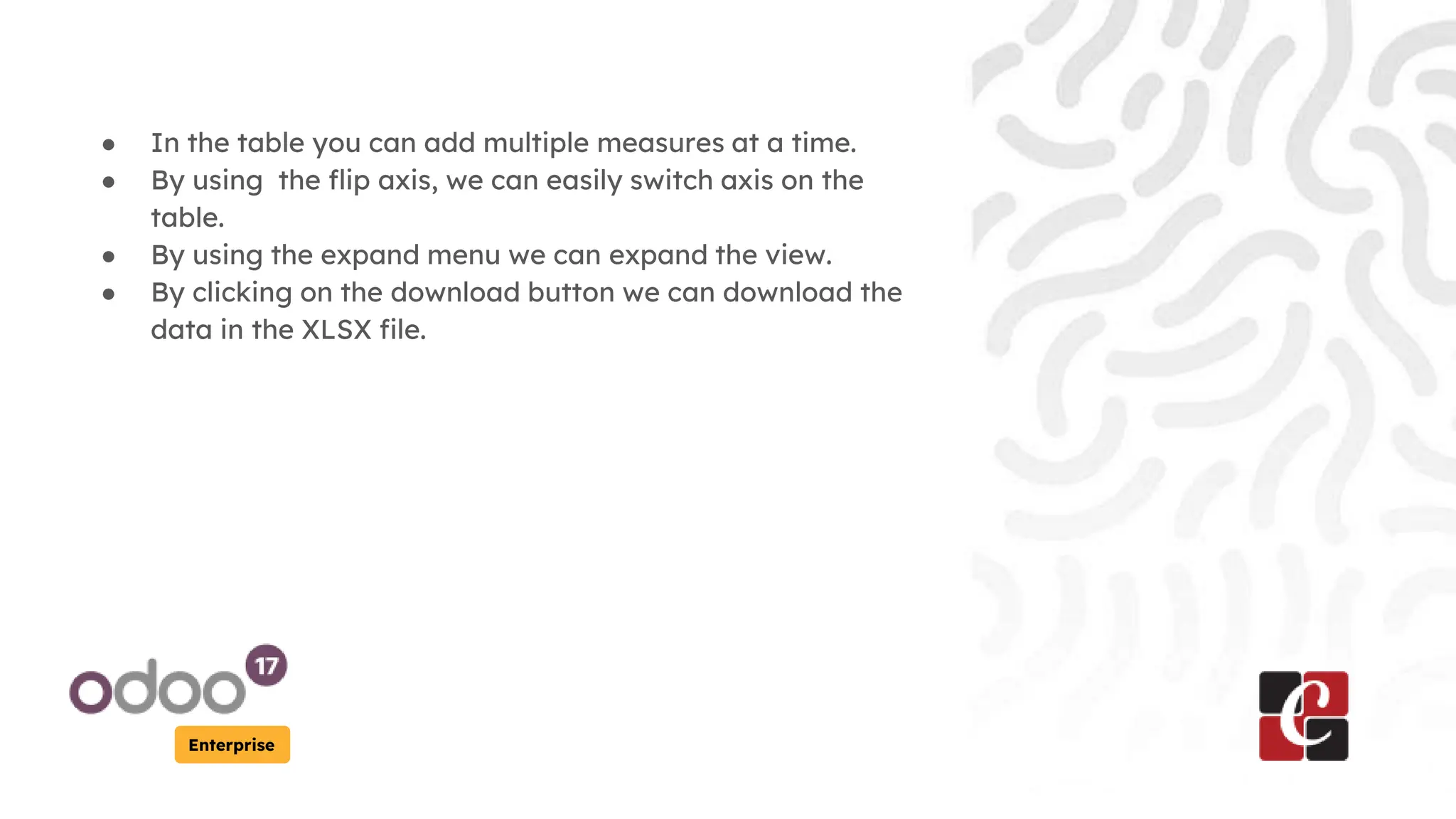 Enterprise
● In the table you can add multiple measures at a time.
● By using the flip axis, we can easily switch axis on the
table.
● By using the expand menu we can expand the view.
● By clicking on the download button we can download the
data in the XLSX file.
 