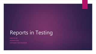 Reports in Testing
CREATED BY
AFSANA ATAR
SOFTWARE TEST ENGINEER
 
