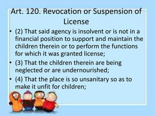 Art. 120. Revocation or Suspension of
License
• (5) That said agency is located in a place or community where children
sho...