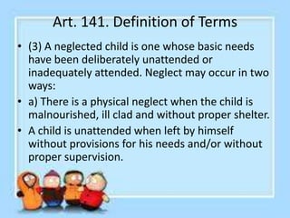 Art. 141. Definition of Terms
• b) Emotional neglect exists: when children are
maltreated, raped or seduced; when children...