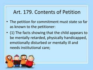 Art. 179. Contents of Petition
• (2) The Fact that the parents or guardians or any duly
licensed disabled child placement ...