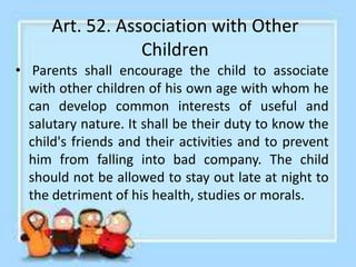 Art. 53. Community Activities
• Parents shall give the child every
opportunity to form or join social,
cultural, education...