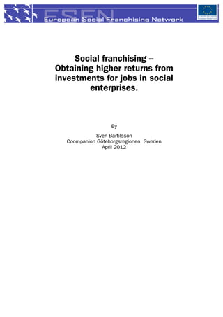 Social franchising –
Obtaining higher returns from
investments for jobs in social
        enterprises.



                  By
            Sven Bartilsson
  Coompanion Göteborgsregionen, Sweden
               April 2012
 