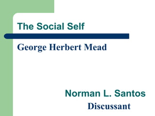 The Social Self
George Herbert Mead
Norman L. Santos
Discussant
 