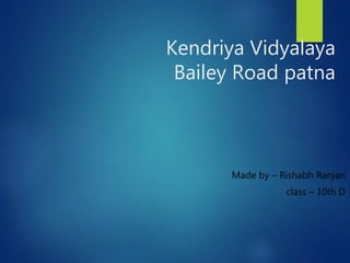 Kendriya Vidyalaya
Bailey Road patna
Made by – Rishabh Ranjan
class – 10th D
 