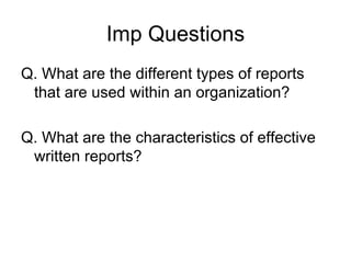 Imp Questions Q. What are the different types of reports that are used within an organization? Q. What are the characteristics of effective written reports? 
