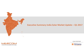 Executive Summary India Solar Market Update – Q1 2017
LEAD PARTNER
 