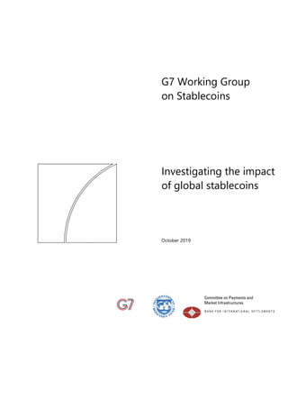 G7 Working Group
on Stablecoins
Investigating the impact
of global stablecoins
October 2019
 